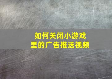 如何关闭小游戏里的广告推送视频