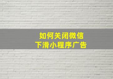 如何关闭微信下滑小程序广告