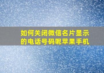 如何关闭微信名片显示的电话号码呢苹果手机