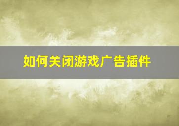 如何关闭游戏广告插件