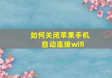 如何关闭苹果手机自动连接wifi