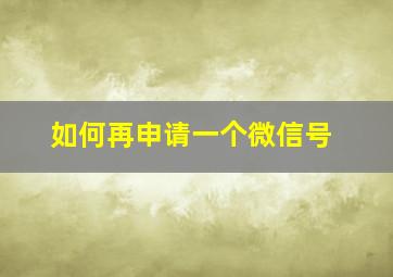 如何再申请一个微信号