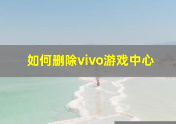 如何删除vivo游戏中心