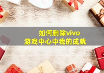 如何删除vivo游戏中心中我的成就