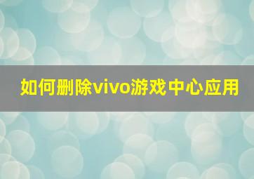 如何删除vivo游戏中心应用