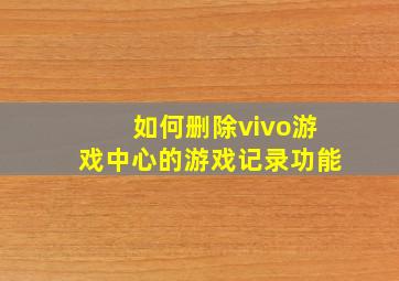 如何删除vivo游戏中心的游戏记录功能