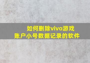 如何删除vivo游戏账户小号数据记录的软件