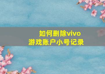 如何删除vivo游戏账户小号记录