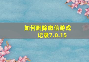 如何删除微信游戏记录7.0.15