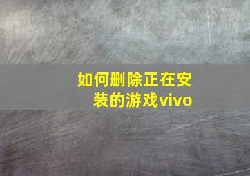 如何删除正在安装的游戏vivo