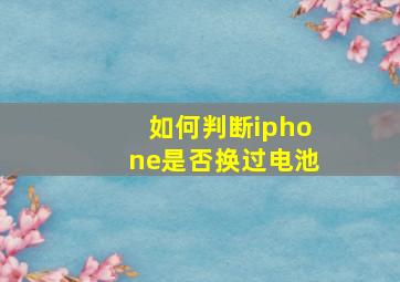 如何判断iphone是否换过电池