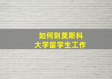 如何到莫斯科大学留学生工作