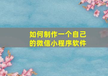 如何制作一个自己的微信小程序软件