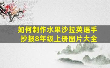 如何制作水果沙拉英语手抄报8年级上册图片大全