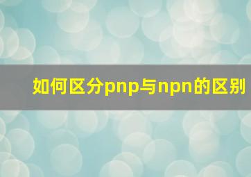 如何区分pnp与npn的区别