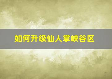 如何升级仙人掌峡谷区