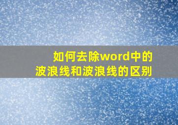 如何去除word中的波浪线和波浪线的区别