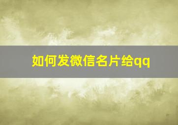 如何发微信名片给qq