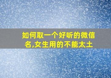 如何取一个好听的微信名,女生用的不能太土