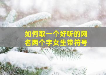 如何取一个好听的网名两个字女生带符号