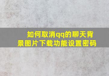 如何取消qq的聊天背景图片下载功能设置密码