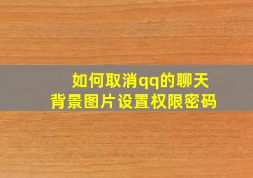 如何取消qq的聊天背景图片设置权限密码