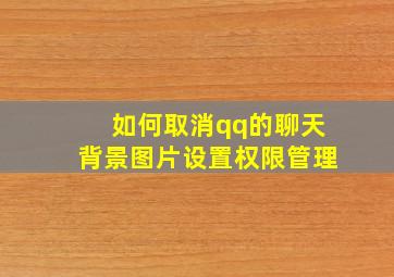 如何取消qq的聊天背景图片设置权限管理