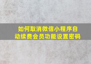 如何取消微信小程序自动续费会员功能设置密码