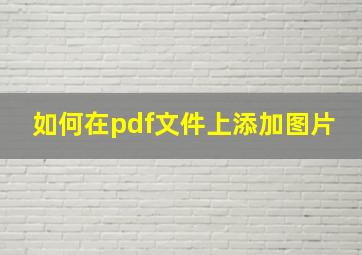 如何在pdf文件上添加图片