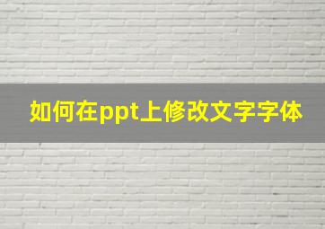 如何在ppt上修改文字字体