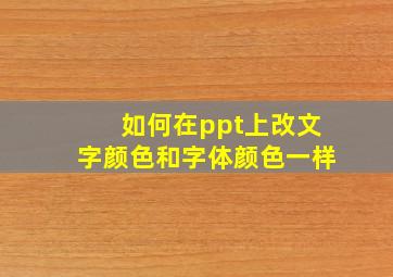 如何在ppt上改文字颜色和字体颜色一样