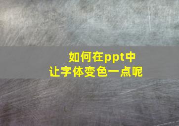 如何在ppt中让字体变色一点呢