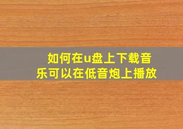 如何在u盘上下载音乐可以在低音炮上播放