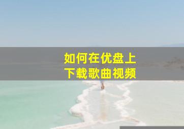 如何在优盘上下载歌曲视频