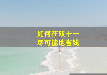 如何在双十一尽可能地省钱