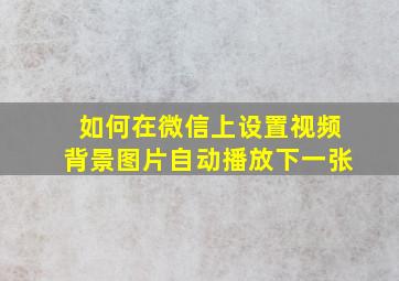 如何在微信上设置视频背景图片自动播放下一张