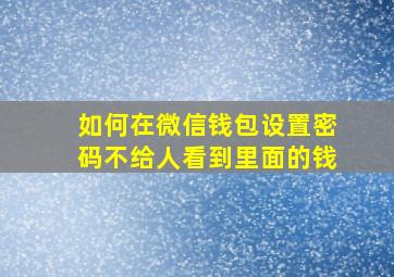 如何在微信钱包设置密码不给人看到里面的钱