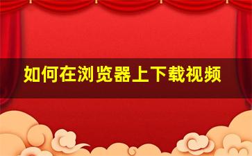 如何在浏览器上下载视频