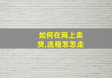 如何在网上卖货,流程怎怎走