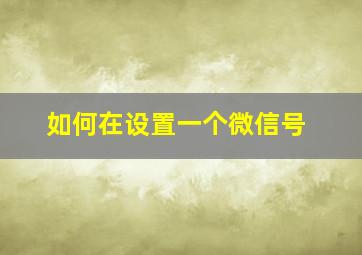 如何在设置一个微信号