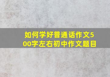 如何学好普通话作文500字左右初中作文题目