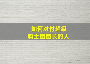 如何对付超级骑士团团长的人