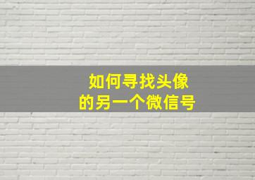 如何寻找头像的另一个微信号