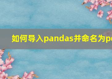 如何导入pandas并命名为pd