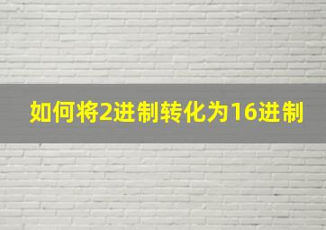 如何将2进制转化为16进制