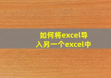 如何将excel导入另一个excel中