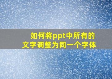 如何将ppt中所有的文字调整为同一个字体