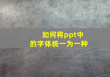 如何将ppt中的字体统一为一种