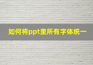 如何将ppt里所有字体统一