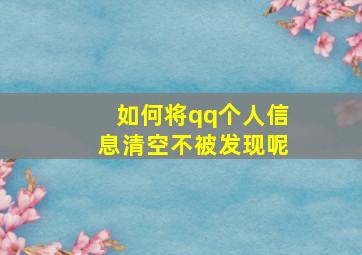 如何将qq个人信息清空不被发现呢